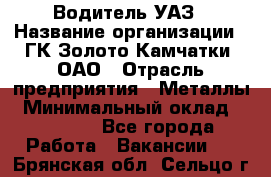 Водитель УАЗ › Название организации ­ ГК Золото Камчатки, ОАО › Отрасль предприятия ­ Металлы › Минимальный оклад ­ 32 000 - Все города Работа » Вакансии   . Брянская обл.,Сельцо г.